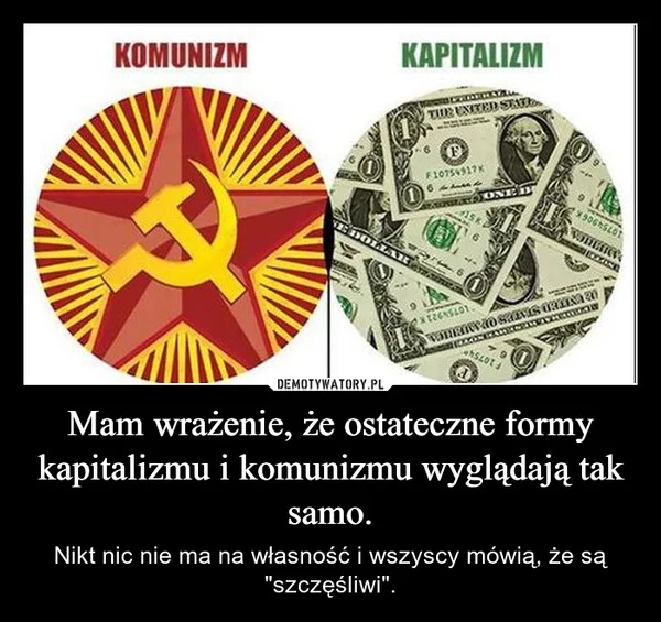 
    Mam wrażenie, że ostateczne formy kapitalizmu i komunizmu wyglądają tak samo.