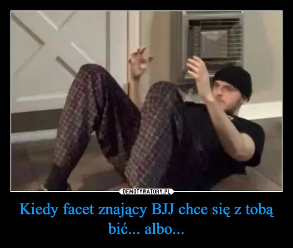 
    Kiedy facet znający BJJ chce się z tobą bić... albo...