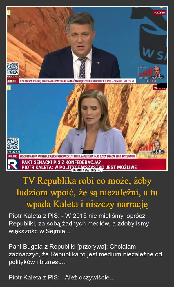 
    TV Republika robi co może, żeby ludziom wpoić, że są niezależni, a tu wpada Kaleta i niszczy narrację
