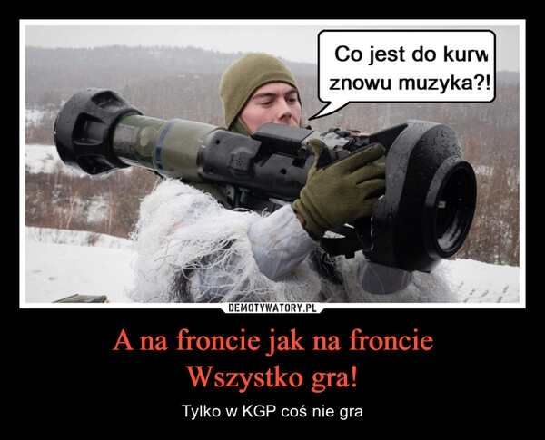 
    
A na froncie jak na froncie
Wszystko gra! 