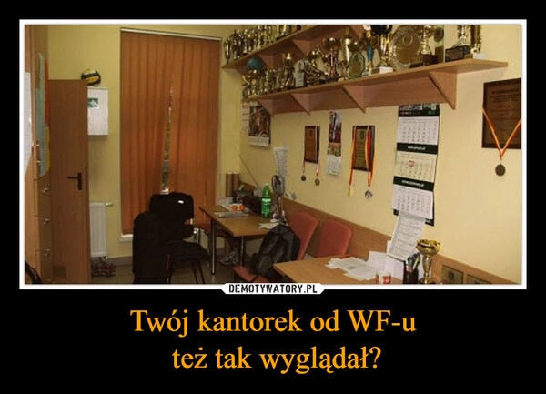 
    Twój kantorek od WF-u
 też tak wyglądał?