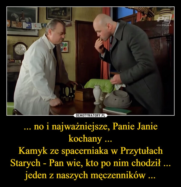 
    ... no i najważniejsze, Panie Janie kochany ...
Kamyk ze spacerniaka w Przytułach Starych - Pan wie, kto po nim chodził ... jeden z naszych męczenników ...