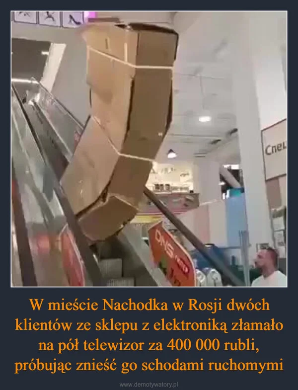 
    W mieście Nachodka w Rosji dwóch klientów ze sklepu z elektroniką złamało na pół telewizor za 400 000 rubli, próbując znieść go schodami ruchomymi