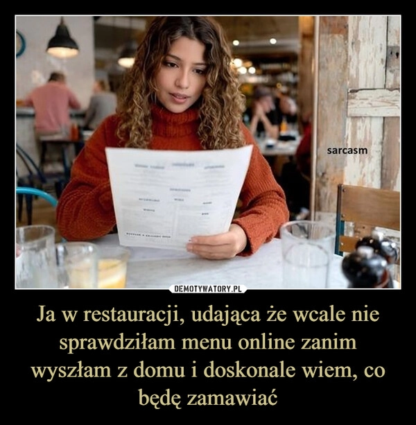 
    Ja w restauracji, udająca że wcale nie sprawdziłam menu online zanim wyszłam z domu i doskonale wiem, co będę zamawiać