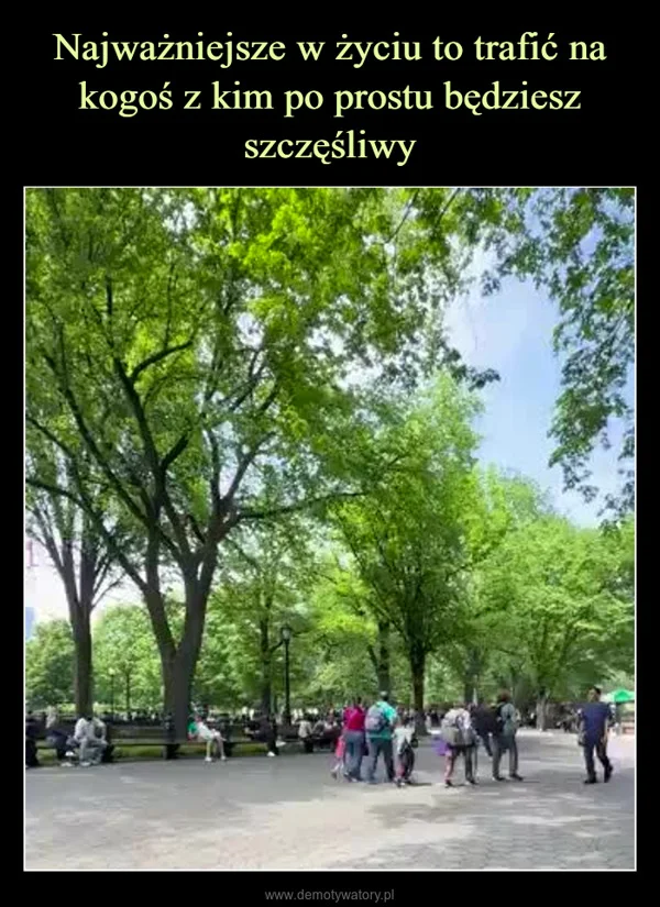 
    Najważniejsze w życiu to trafić na kogoś z kim po prostu będziesz szczęśliwy