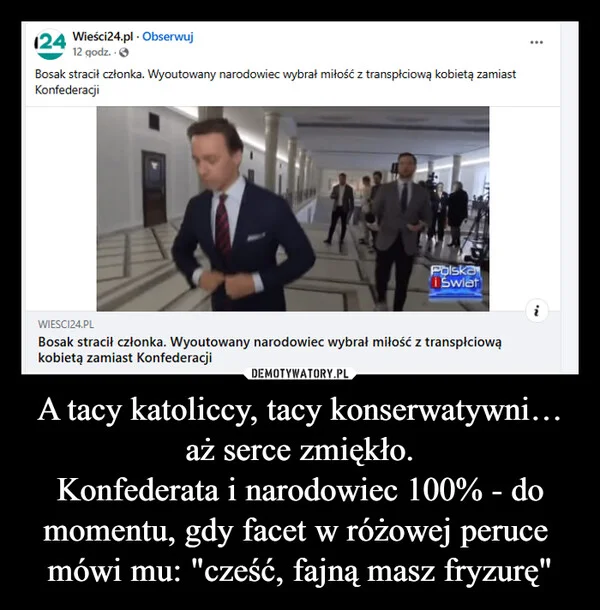 
    A tacy katoliccy, tacy konserwatywni… aż serce zmiękło. Konfederata i narodowiec 100% - do momentu, gdy facet w różowej peruce mówi mu: 