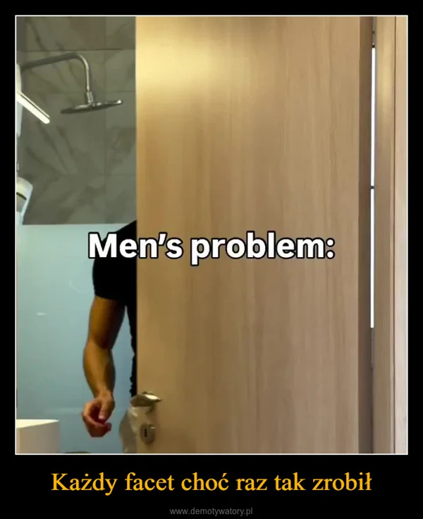 
    Każdy facet choć raz tak zrobił