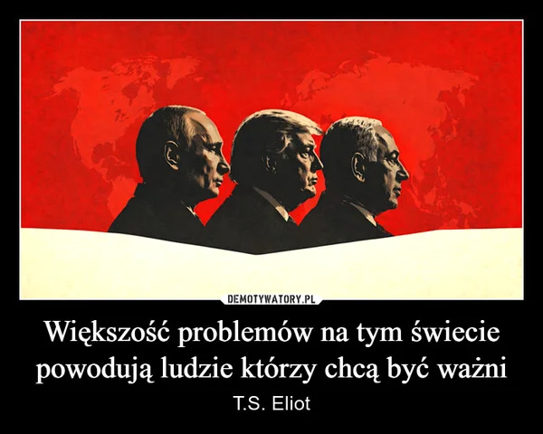 
    Większość problemów na tym świecie powodują ludzie którzy chcą być ważni