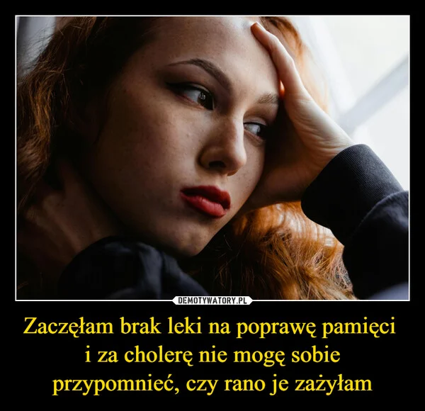 
    Zaczęłam brak leki na poprawę pamięci i za cholerę nie mogę sobie przypomnieć, czy rano je zażyłam