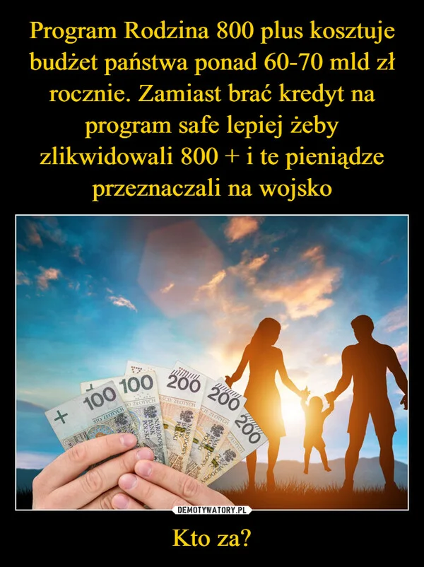 
    Program Rodzina 800 plus kosztuje budżet państwa ponad 60-70 mld zł rocznie. Zamiast brać kredyt na program safe lepiej żeby zlikwidowali 800 + i te pieniądze przeznaczali na wojsko Kto za?