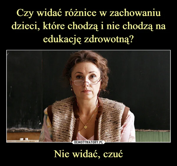 
    Czy widać różnice w zachowaniu dzieci, które chodzą i nie chodzą na edukację zdrowotną? Nie widać, czuć