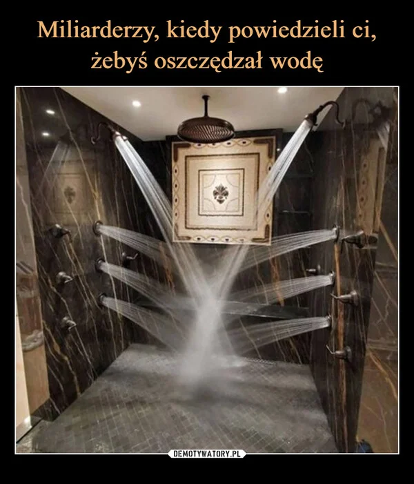 
    Miliarderzy, kiedy powiedzieli ci, żebyś oszczędzał wodę