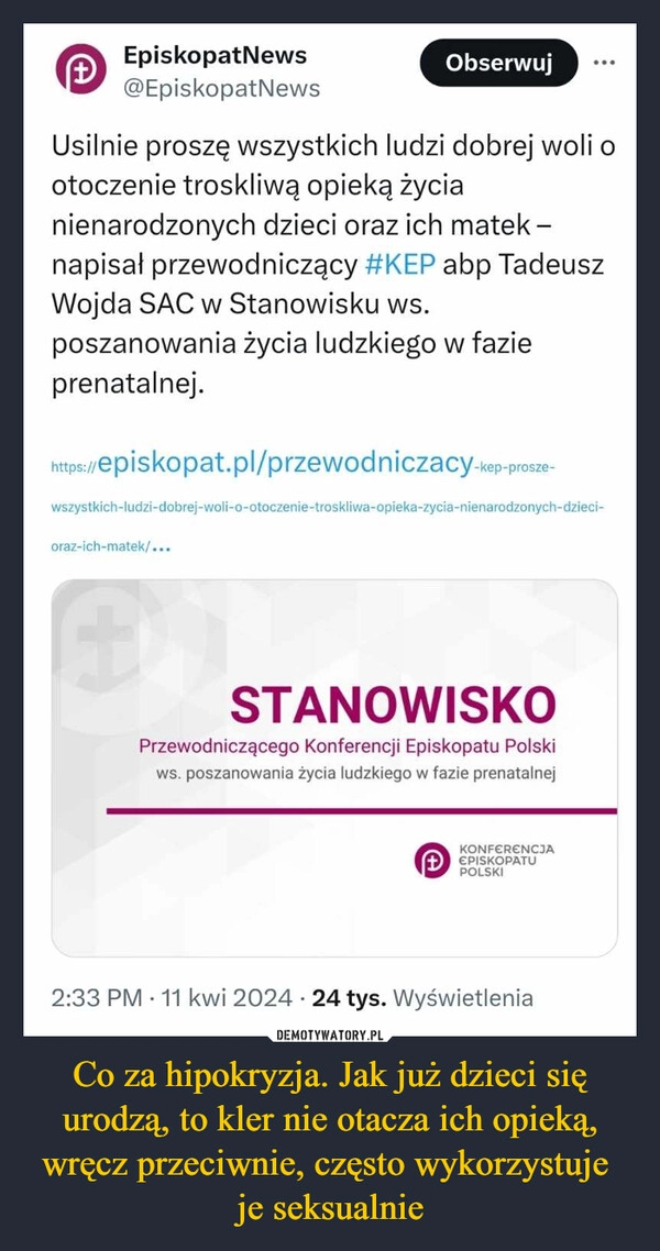 
    Co za hipokryzja. Jak już dzieci się urodzą, to kler nie otacza ich opieką, wręcz przeciwnie, często wykorzystuje 
je seksualnie