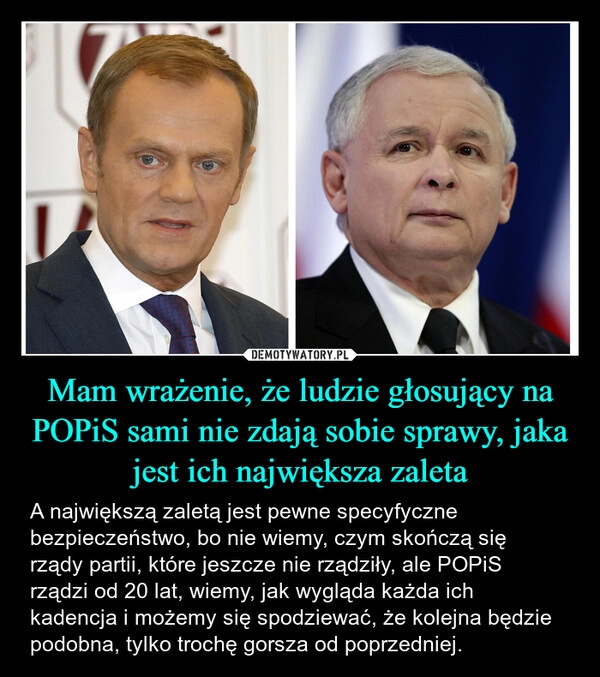 
    Mam wrażenie, że ludzie głosujący na POPiS sami nie zdają sobie sprawy, jaka jest ich największa zaleta