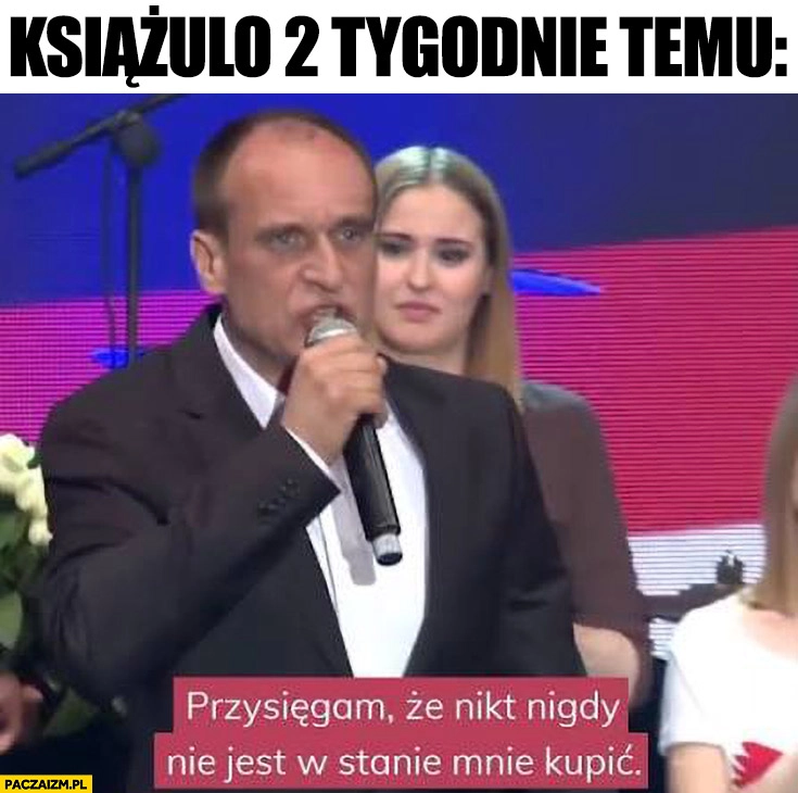 Książulo 2 tygodnie temu: Kukiz przysięgam, że nikt nigdy nie jest w stanie mnie kupić