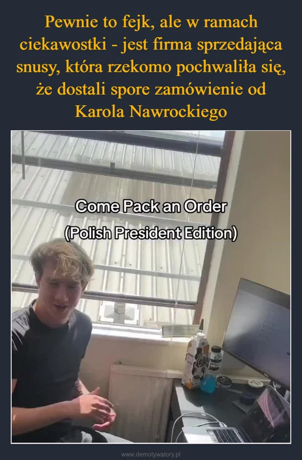 
    Pewnie to fejk, ale w ramach ciekawostki - jest firma sprzedająca snusy, która rzekomo pochwaliła się, że dostali spore zamówienie od Karola Nawrockiego