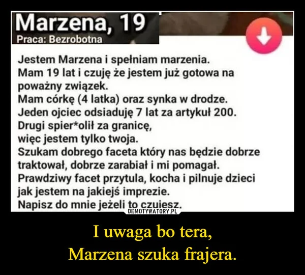 
    I uwaga bo tera, Marzena szuka frajera.