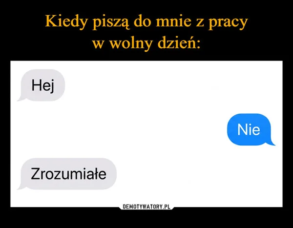 
    Kiedy piszą do mnie z pracy w wolny dzień: