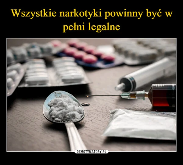 
    Wszystkie narkotyki powinny być w pełni legalne