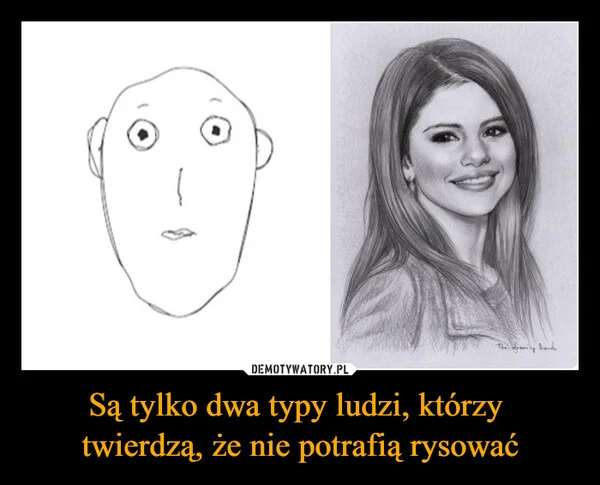 
    Są tylko dwa typy ludzi, którzy twierdzą, że nie potrafią rysować