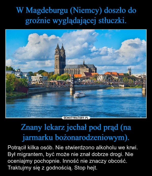 
    W Magdeburgu (Niemcy) doszło do groźnie wyglądającej stłuczki. Znany lekarz jechał pod prąd (na jarmarku bożonarodzeniowym).