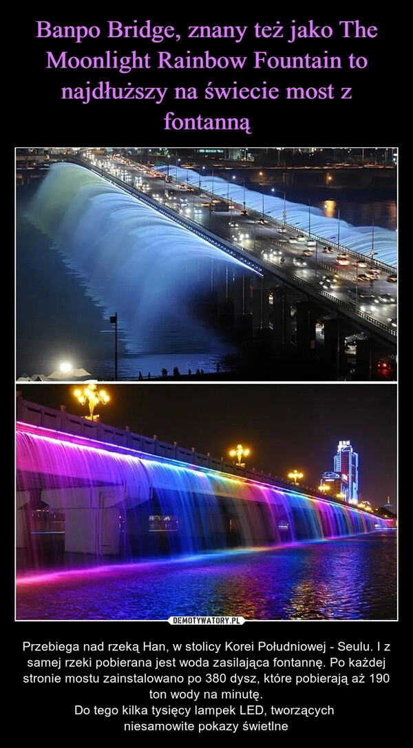 
    Banpo Bridge, znany też jako The Moonlight Rainbow Fountain to najdłuższy na świecie most z fontanną