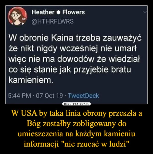 
    W USA by taka linia obrony przeszła a Bóg zostałby zobligowany do umieszczenia na każdym kamieniu informacji 