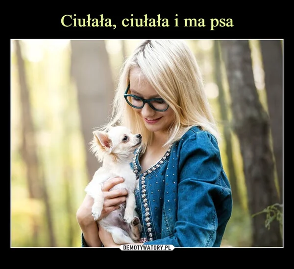 
    Ciułała, ciułała i ma psa