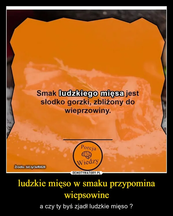 
    ludzkie mięso w smaku przypomina wiepsowine