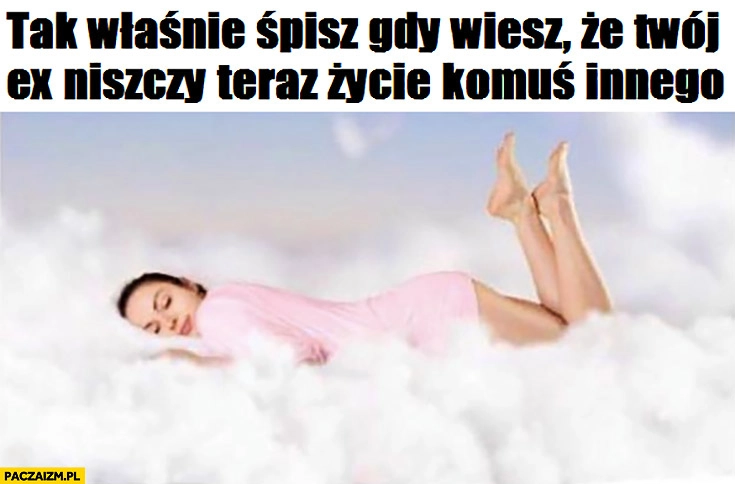 
    Tak właśnie śpisz gdy wiesz, że Twój ex niszczy teraz życie komuś innemu kobieta w chmurach