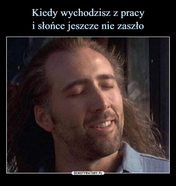 
    Kiedy wychodzisz z pracy
i słońce jeszcze nie zaszło