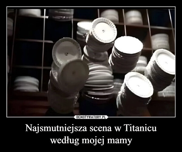 
    Najsmutniejsza scena w Titanicu
według mojej mamy