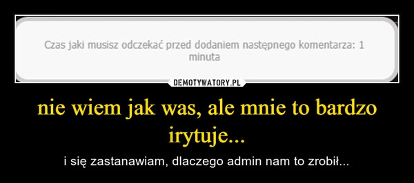 
    nie wiem jak was, ale mnie to bardzo irytuje...