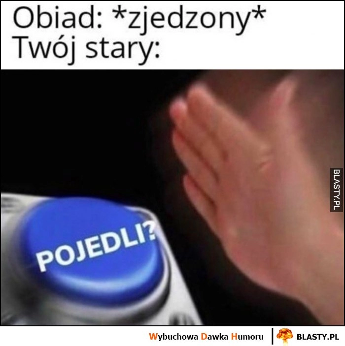 
    Obiad: zdjedzony, Twój stary przycisk pojedli?