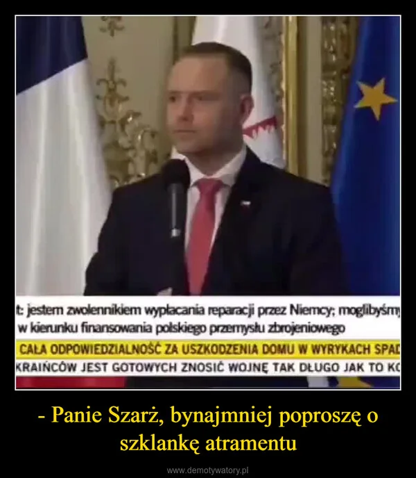 
    - Panie Szarż, bynajmniej poproszę o szklankę atramentu