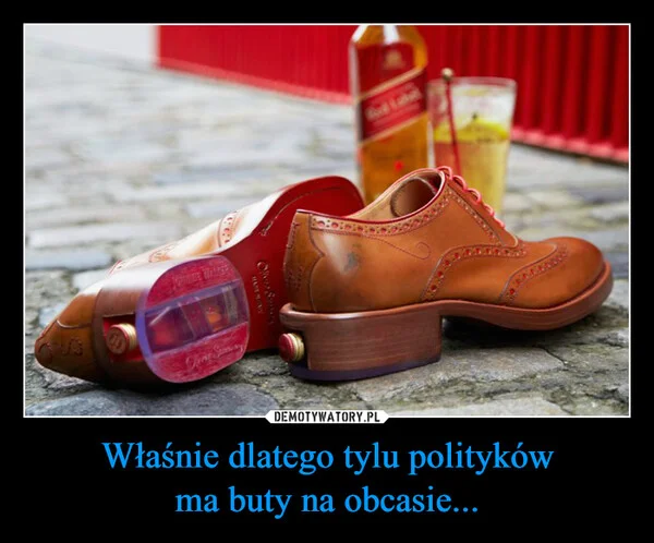 
    Właśnie dlatego tylu polityków ma buty na obcasie...