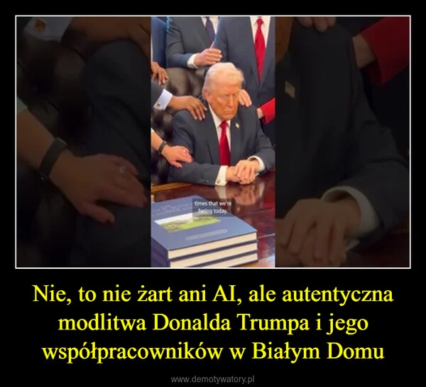 
    Nie, to nie żart ani AI, ale autentyczna modlitwa Donalda Trumpa i jego współpracowników w Białym Domu