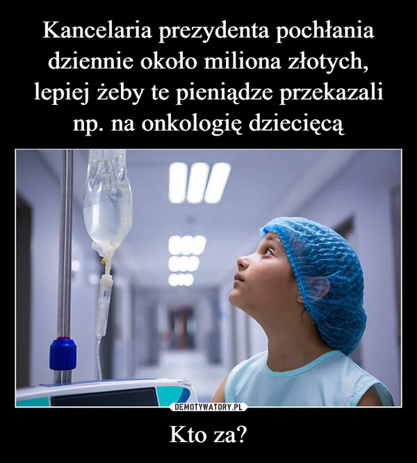
    Kancelaria prezydenta pochłania dziennie około miliona złotych, lepiej żeby te pieniądze przekazali np. na onkologię dziecięcą Kto za?