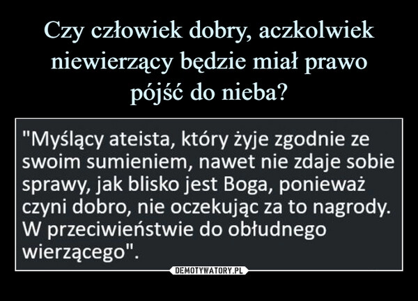 
    Czy człowiek dobry, aczkolwiek niewierzący będzie miał prawo
pójść do nieba?