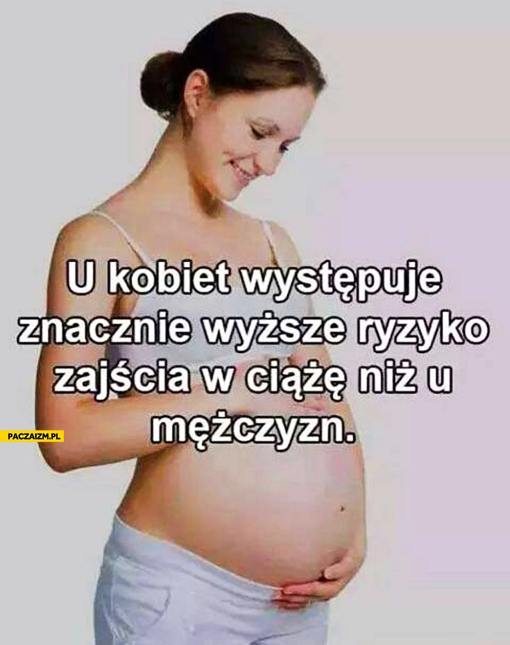 
    U kobiet występuje znacznie większe ryzyko zajścia w ciążę niż u mężczyzn