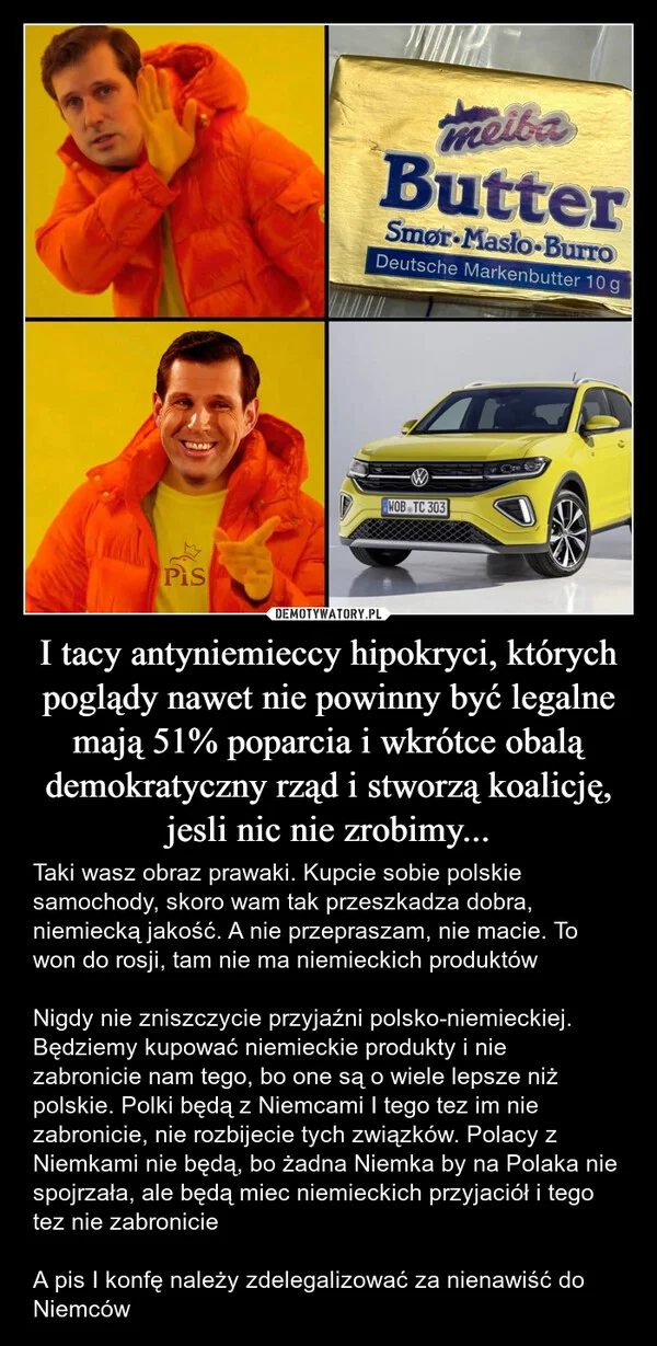 
    I tacy antyniemieccy hipokryci, których poglądy nawet nie powinny być legalne mają 51% poparcia i wkrótce obalą demokratyczny rząd i stworzą koalicję, jesli nic nie zrobimy...