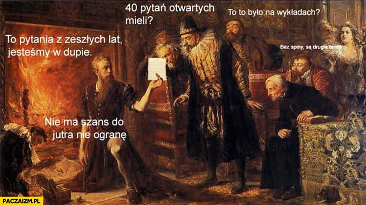 
    Drugie terminy 40 pytań otwartych jesteśmy w dupie