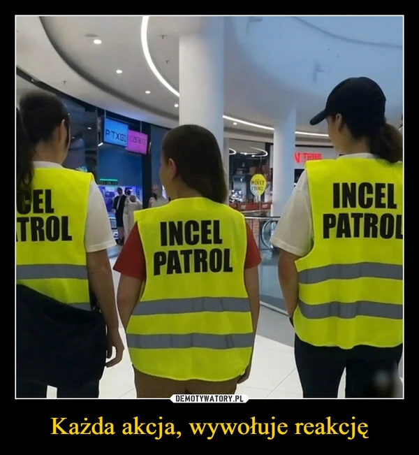 
    Każda akcja, wywołuje reakcję