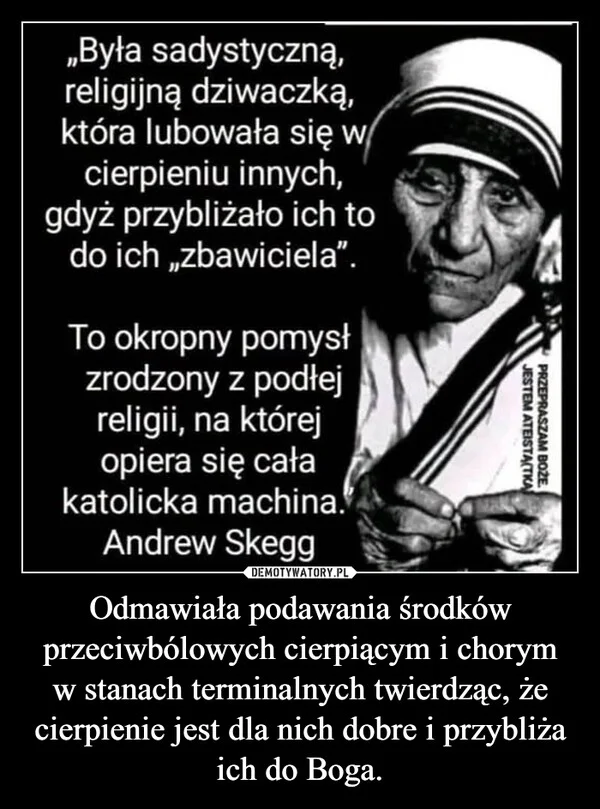
    Odmawiała podawania środków przeciwbólowych cierpiącym i chorym w stanach terminalnych twierdząc, że cierpienie jest dla nich dobre i przybliża ich do Boga.
