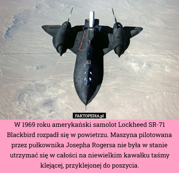 
    W 1969 roku amerykański samolot Lockheed SR-71 Blackbird rozpadł się w powietrzu.