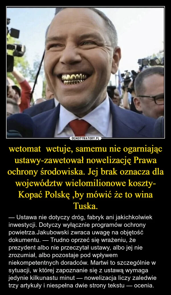 
    wetomat wetuje, samemu nie ogarniając ustawy-zawetował nowelizację Prawa ochrony środowiska. Jej brak oznacza dla województw wielomilionowe koszty- Kopać Polskę ,by mówić że to wina Tuska.