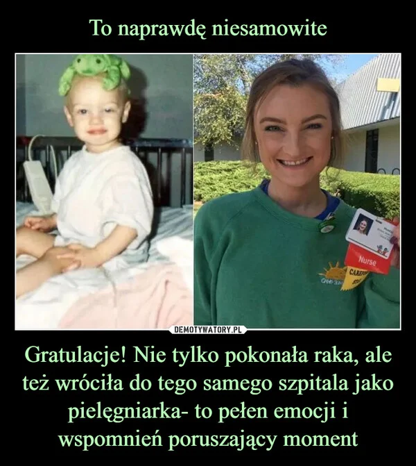 
    To naprawdę niesamowite Gratulacje! Nie tylko pokonała raka, ale też wróciła do tego samego szpitala jako pielęgniarka- to pełen emocji i wspomnień poruszający moment
