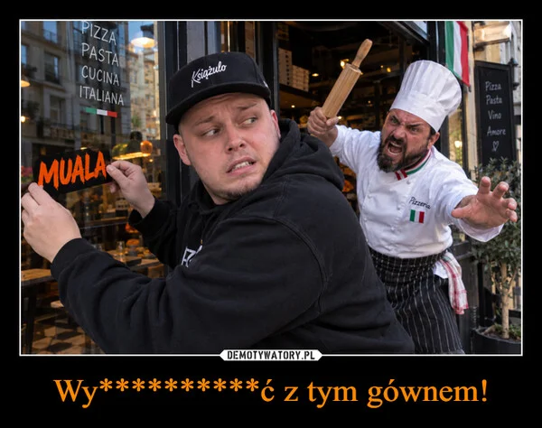 Wy**********ć z tym gównem!