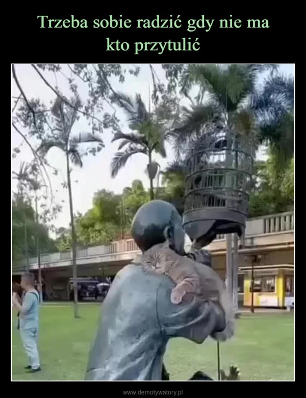 
    Trzeba sobie radzić gdy nie ma kto przytulić