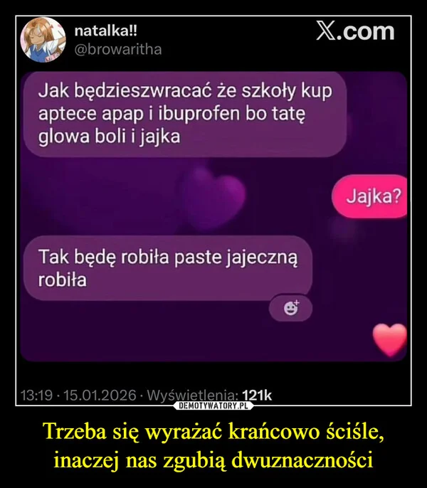 
    Trzeba się wyrażać krańcowo ściśle, inaczej nas zgubią dwuznaczności